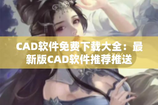 CAD軟件免費(fèi)下載大全：最新版CAD軟件推薦推送