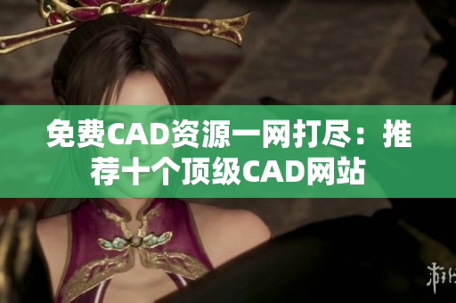 免費(fèi)CAD資源一網(wǎng)打盡：推薦十個頂級CAD網(wǎng)站