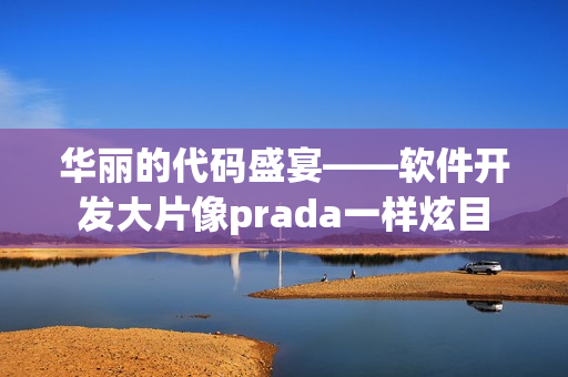 華麗的代碼盛宴——軟件開發(fā)大片像prada一樣炫目