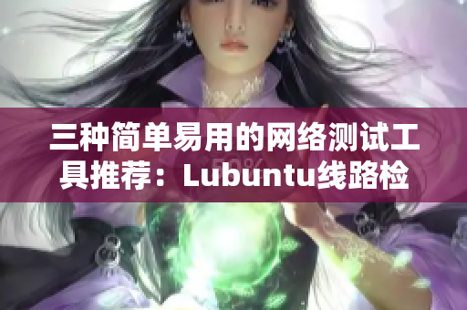 三種簡單易用的網(wǎng)絡測試工具推薦：Lubuntu線路檢測3.0