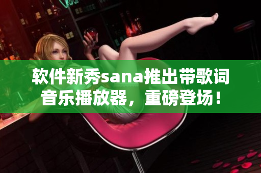 軟件新秀sana推出帶歌詞音樂播放器，重磅登場！