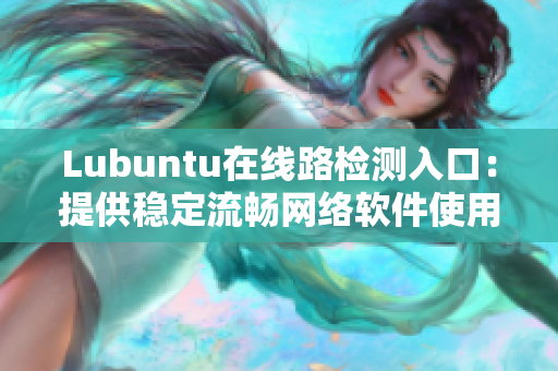 Lubuntu在線路檢測入口：提供穩(wěn)定流暢網(wǎng)絡(luò)軟件使用體驗