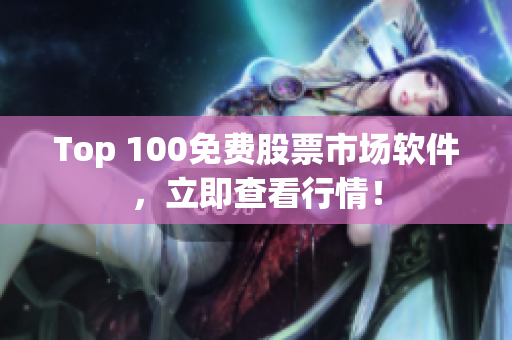 Top 100免費股票市場軟件，立即查看行情！