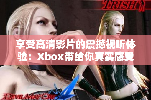 享受高清影片的震撼視聽體驗(yàn)：Xbox帶給你真實(shí)感受