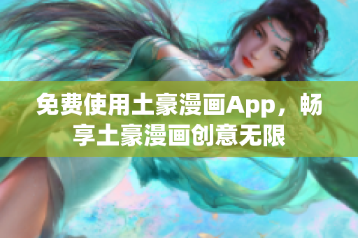 免費(fèi)使用土豪漫畫App，暢享土豪漫畫創(chuàng)意無(wú)限