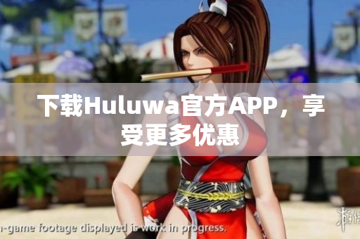 下載Huluwa官方APP，享受更多優(yōu)惠