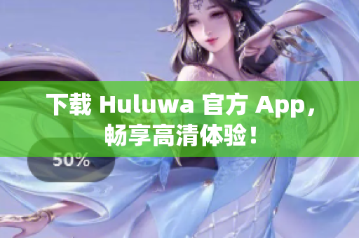 下載 Huluwa 官方 App，暢享高清體驗！