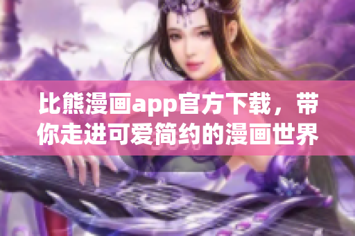 比熊漫畫app官方下載，帶你走進(jìn)可愛簡約的漫畫世界