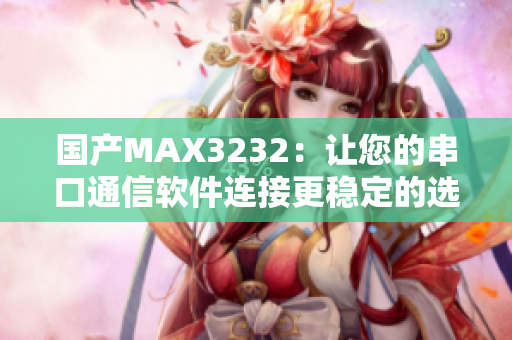 國產(chǎn)MAX3232：讓您的串口通信軟件連接更穩(wěn)定的選擇