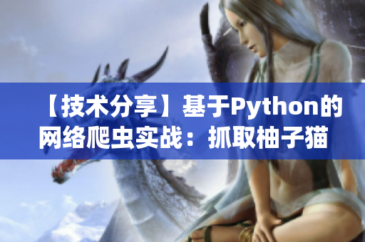 【技術(shù)分享】基于Python的網(wǎng)絡(luò)爬蟲(chóng)實(shí)戰(zhàn)：抓取柚子貓所有文章