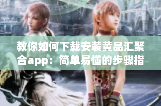 教你如何下載安裝黃品匯聚合app：簡(jiǎn)單易懂的步驟指南