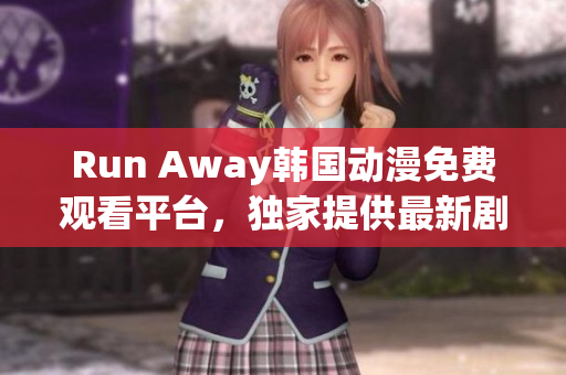 Run Away韓國(guó)動(dòng)漫免費(fèi)觀看平臺(tái)，獨(dú)家提供最新劇集，精彩不容錯(cuò)過！