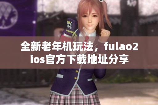 全新老年機玩法，fulao2ios官方下載地址分享