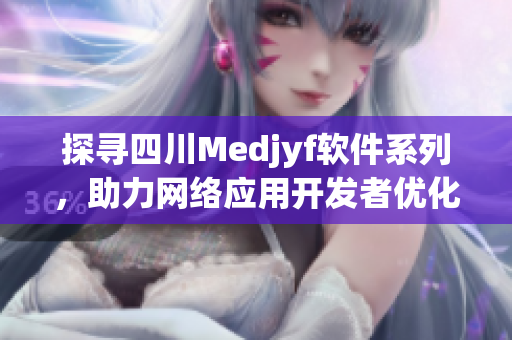 探尋四川Medjyf軟件系列，助力網絡應用開發(fā)者優(yōu)化代碼與性能