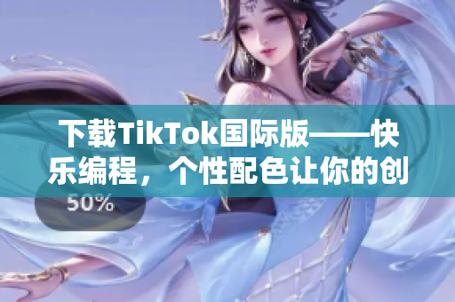 下載TikTok國(guó)際版——快樂編程，個(gè)性配色讓你的創(chuàng)意閃耀！