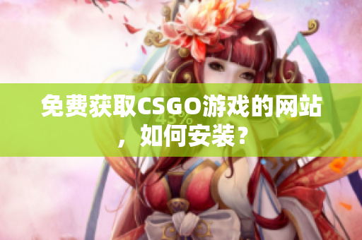 免費(fèi)獲取CSGO游戲的網(wǎng)站，如何安裝？