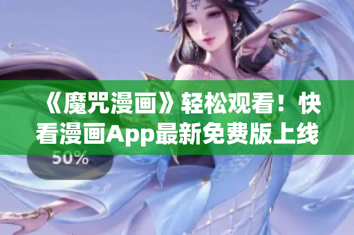 《魔咒漫畫》輕松觀看！快看漫畫App最新免費版上線！