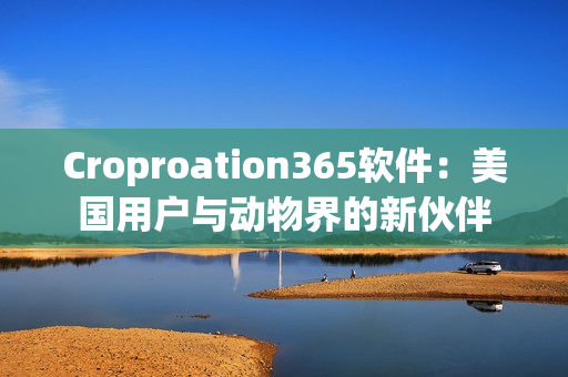 Croproation365軟件：美國用戶與動物界的新伙伴