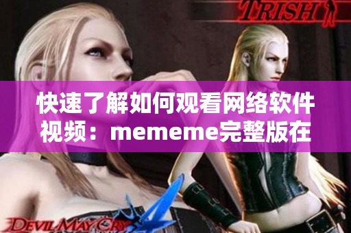 快速了解如何觀看網(wǎng)絡(luò)軟件視頻：mememe完整版在線觀看教程