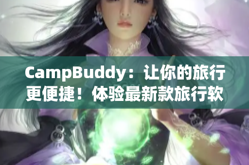 CampBuddy：讓你的旅行更便捷！體驗最新款旅行軟件，輕松查找機票信息與預(yù)訂服務(wù)