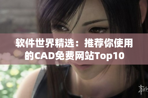 軟件世界精選：推薦你使用的CAD免費(fèi)網(wǎng)站Top10