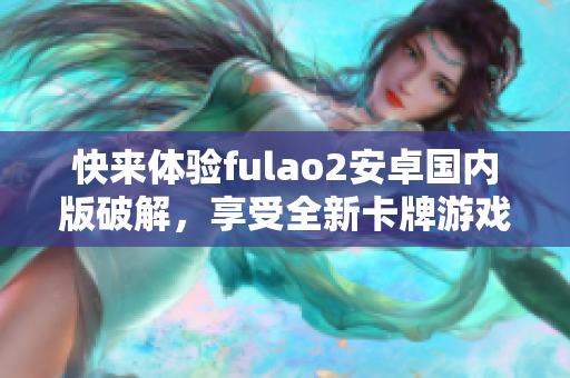 快來體驗fulao2安卓國內(nèi)版破解，享受全新卡牌游戲