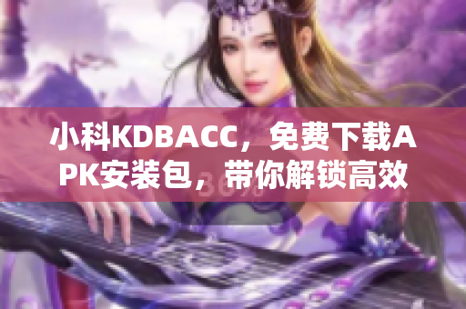 小科KDBACC，免費下載APK安裝包，帶你解鎖高效網(wǎng)絡(luò)軟件體驗！