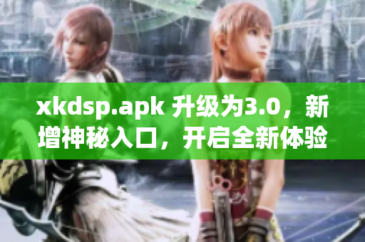 xkdsp.apk 升級為3.0，新增神秘入口，開啟全新體驗