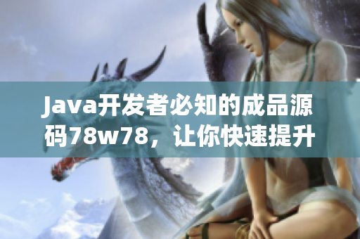 Java開發(fā)者必知的成品源碼78w78，讓你快速提升編程技能