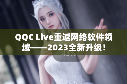 QQC Live重返網(wǎng)絡(luò)軟件領(lǐng)域——2023全新升級(jí)！