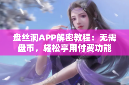 盤絲洞APP解密教程：無需盤幣，輕松享用付費(fèi)功能