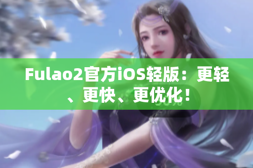 Fulao2官方iOS輕版：更輕、更快、更優(yōu)化！