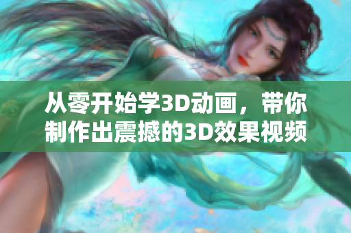 從零開始學(xué)3D動(dòng)畫，帶你制作出震撼的3D效果視頻！