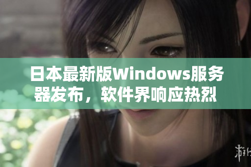 日本最新版Windows服務(wù)器發(fā)布，軟件界響應(yīng)熱烈