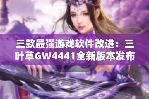 三款最強游戲軟件改進(jìn)：三葉草GW4441全新版本發(fā)布