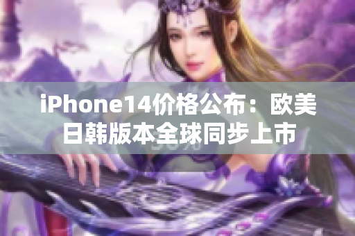 iPhone14價格公布：歐美日韓版本全球同步上市