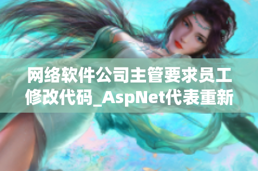 網(wǎng)絡(luò)軟件公司主管要求員工修改代碼_AspNet代表重新編寫代碼