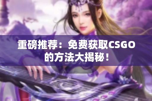 重磅推薦：免費獲取CSGO的方法大揭秘！