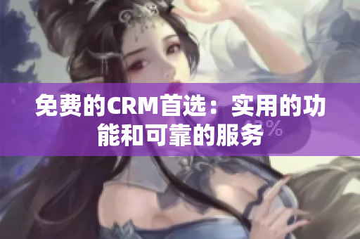 免費(fèi)的CRM首選：實(shí)用的功能和可靠的服務(wù)