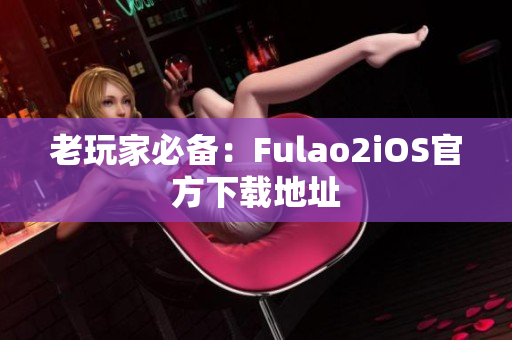 老玩家必備：Fulao2iOS官方下載地址