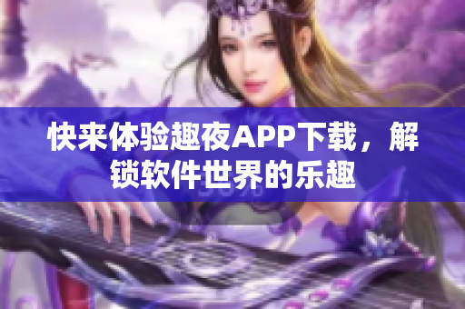 快來體驗(yàn)趣夜APP下載，解鎖軟件世界的樂趣