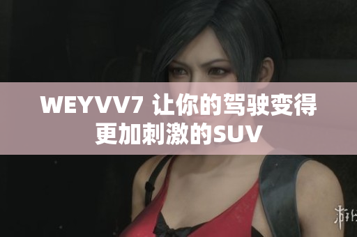 WEYVV7 讓你的駕駛變得更加刺激的SUV