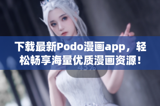 下載最新Podo漫畫app，輕松暢享海量優(yōu)質漫畫資源！