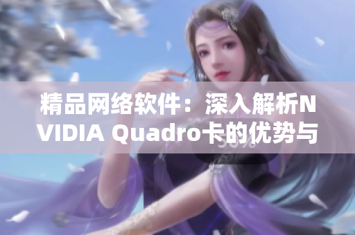 精品網絡軟件：深入解析NVIDIA Quadro卡的優(yōu)勢與區(qū)別