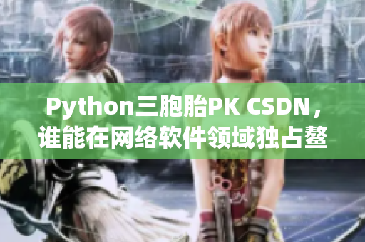 Python三胞胎PK CSDN，誰能在網(wǎng)絡(luò)軟件領(lǐng)域獨(dú)占鰲頭？