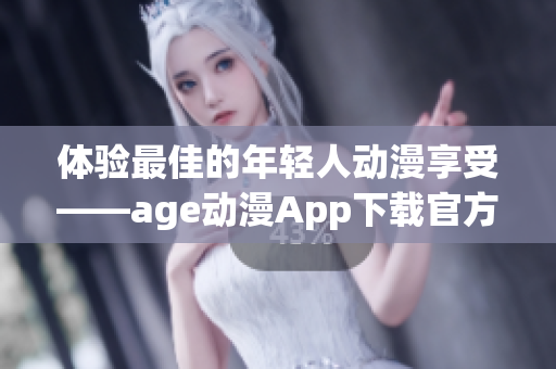 體驗(yàn)最佳的年輕人動漫享受——age動漫App下載官方版