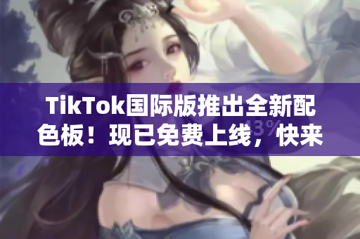 TikTok國(guó)際版推出全新配色板！現(xiàn)已免費(fèi)上線(xiàn)，快來(lái)嘗鮮體驗(yàn)吧！