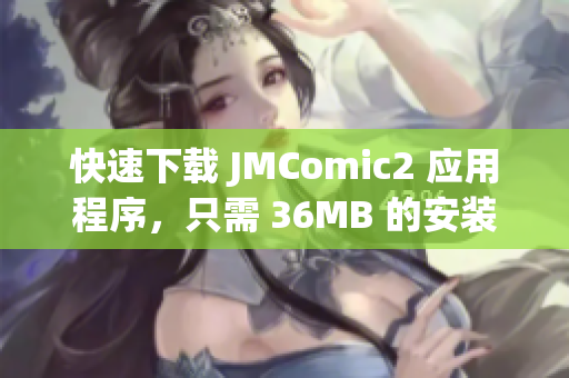 快速下載 JMComic2 應(yīng)用程序，只需 36MB 的安裝包！