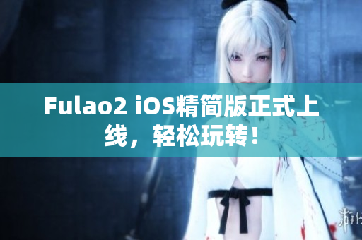 Fulao2 iOS精簡版正式上線，輕松玩轉(zhuǎn)！