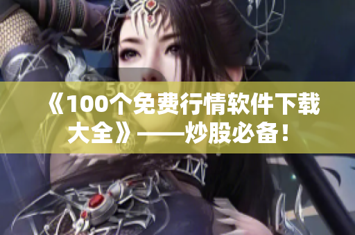 《100個(gè)免費(fèi)行情軟件下載大全》——炒股必備！